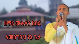 Zemari Muluken Kebede quotላመስግንህ የኔ ጌታquot ሚክሎል ቲዩብ [upl. by Alledi]