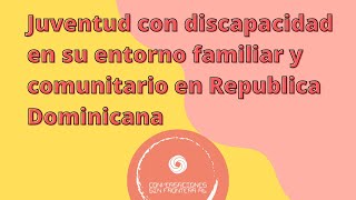 Juventud con DISCAPACIDAD en su entorno FAMILIAR y comunitario en República DOMINICANA CSFRD [upl. by Iaverne]