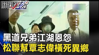 黑道兄弟江湖恩怨 買通解放軍格殺 松聯幫覃志偉橫死異鄉！！ 關鍵時刻201706305 林朝鑫 朱學恒 劉燦榮 [upl. by Ielak]