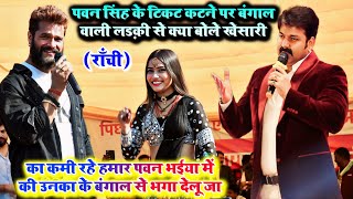 पवन सिंह के टिकट कटने पर बंगाल वाली लड़की से क्या बोले खेसारी  khesari lal yadav stage show Ranchi [upl. by Slocum]