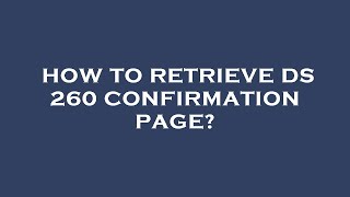 How to retrieve ds 260 confirmation page [upl. by Munson]