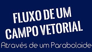 ∬ FLUXO DE UM CAMPO VETORIAL ATRAVÉS DE UM PARABOLOIDE [upl. by Ivetts21]