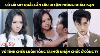 Cô gái say quắc cần câu đi lộn phòng khách sạn vô tình chén luôn tổng tài mới nhậm chức ở công ty [upl. by Licna]