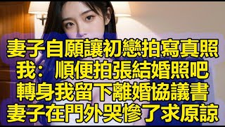 妻子自願讓初戀拍寫真照，我：順便拍張結婚照吧，轉身我留下離婚協議書，妻子在門外哭慘了求原諒 [upl. by Olaznog]