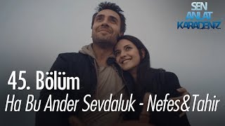 Ha Bu Ander Sevdaluk  Nefes amp Tahir  Sen Anlat Karadeniz 45 Bölüm [upl. by Anegue486]