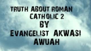 TRUTH ABOUT ROMAN CATHOLIC CHURCH PART 2 BY EVANGELIST AKWASI AWUAH [upl. by Little292]