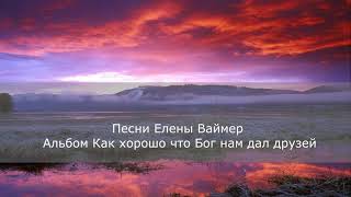 Песни Елены Ваймер Альбом 1 Как хорошо что Бог нам дал друзей [upl. by Gabbert]