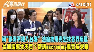 20230410【台灣向前行 Part2】稱quot歐洲不捲入台海quot 法總統馬克宏法總統馬克宏挨各界痛批 面對台海議題太天真？新詞macroning諷賣友求榮！ [upl. by Ahsina]