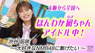 NMB48 渋谷凪咲さん「ほんわか凪ちゃん アイドル中！」大阪から全国への夢。ＮＭＢ４８を牽引する強い気持ちを応援して下さいね！ [upl. by Kennet]