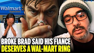 Broke Brad Said His Fiance Deserves A WalMart Ring [upl. by Loyce]