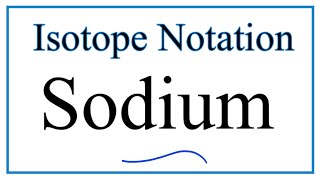 Notation for Isotopes of Sodium Na [upl. by Derfniw267]