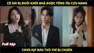 Cô gái bị đuổi khỏi nhà được Tổng tài cưu mang chưa kịp báo thù thì bị choén [upl. by Valente]