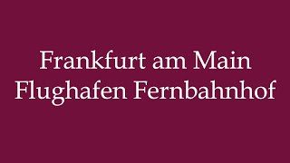 How to Pronounce Frankfurt am Main Flughafen Fernbahnhof Correctly in German [upl. by Steven41]