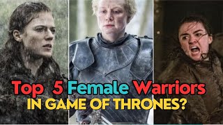 Top 5 Female Warriors in Game of Thrones Arya Brienne Daenerys amp More [upl. by Ahsratan]