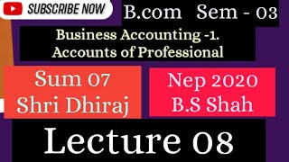 Lec08 Sem 01 Sum 07 Shri Dhiraj  Accts of Professional shri dhiraj professional persons [upl. by Tecla]