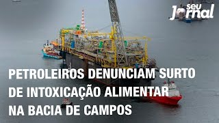 Petroleiros denunciam surto de intoxicação alimentar na Bacia de Campos [upl. by Peregrine322]