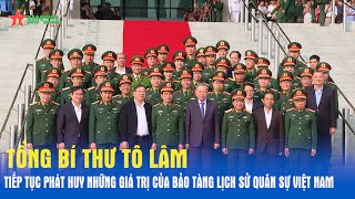 Tổng Bí thư Tô Lâm Tiếp tục phát huy những giá trị của Bảo tàng Lịch sử Quân sự Việt Nam [upl. by Sinned]