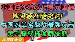 中国发行美元国债被超额20倍抢购！中国对美金融战最强反击！中国夺舍美元霸权！美国金融被釜底抽薪，中国在沙特发行美元主权债券对美国的打击有多大？ [upl. by Nylave962]