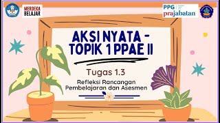 Aksi Nyata  Topik 1 PPAE II  Tugas 13 Refleksi Rancangan Pembelajaran dan Asesmen [upl. by Nicolais]