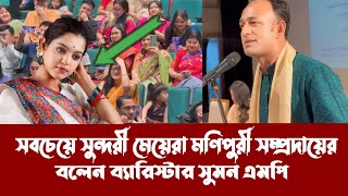 সবচেয়ে সুন্দরী মেয়েরা মণিপুরী সম্প্রদায় যে কোন সমাজের জন্য গর্ব  Barrister suman MP [upl. by Nerak]