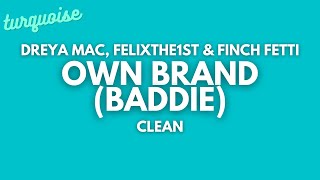 Dreya Mac FelixThe1st amp Finch Fetti  Own Brand Baddie Clean  Lyrics [upl. by Oludoet835]