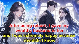 After being reborn I gave my wealthy husband to her I was extremely happy because she didnt know [upl. by Gnad465]