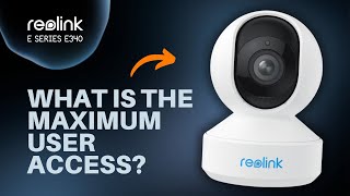 What Is the Maximum User Access for the Reolink E Series E340 [upl. by Jurdi]