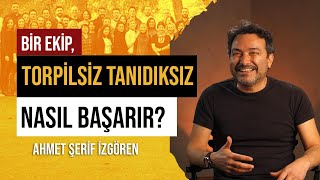 Ahmet Şerif İzgören  Bir Ekip Torpilsiz Tanıdıksız Nasıl Başarır [upl. by Ethan]