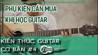 BẮT ĐẦU HỌC GUITAR BÀI 4  PHỤ KIỆN CẦN MUA KHI MỚI BẮT ĐẦU HỌC GUITAR [upl. by Vashtee]