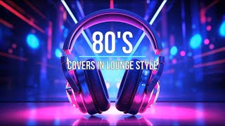 80s Covers in Lounge Style The Ultimate Chill Music Experience [upl. by Ymled]