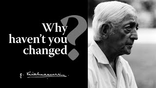 Why haven’t you changed  Krishnamurti [upl. by Girvin]