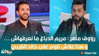 رؤوف ماهر  مريم الدباغ ما نعرفهاش  و هذا علاش نلوم على خالد القربي [upl. by Rodrique]