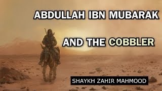 Abdullah Ibn Mubarak RH And The Cobbler  Shaykh Zahir Mahmood  HD [upl. by Ereveniug569]