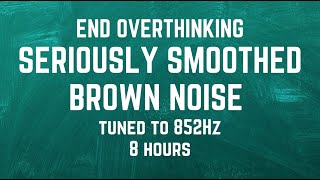 SERIOUSLY SMOOTHED BROWN NOISE TUNED TO 852Hz  Let Go Of Fear Overthinking And Worry  INTUITION [upl. by Tower263]