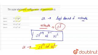 Thr outer electronic configuration of lawrencium is [upl. by Haerb452]