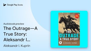 The Outrage—A True Story Aleksandr I Kuprins… by Aleksandr I Kuprin · Audiobook preview [upl. by Alyk]