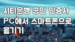 시티은행 공인인증서 컴퓨터에서 스마트폰으로 복사이동 하기 [upl. by Carmon]