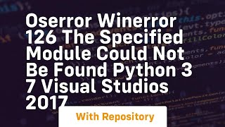 OSError WinError 126 The specified module could not be found Python 3 7 Visual Studios 2017 [upl. by Gnal706]