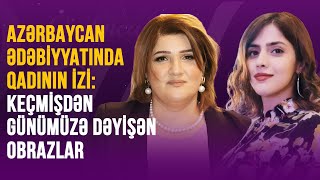 AZƏRBAYCAN ƏDƏBİYYATINDA QADININ İZİ KEÇMİŞDƏN GÜNÜMÜZƏ DƏYİŞƏN OBRAZLAR  QADINCA [upl. by Kathryn203]