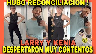 KENIA Y LARRY YA SE RECONCILIARONDESPERTARON MUY SONRIENTES NOTICIAS DE LA RED [upl. by Bernard]