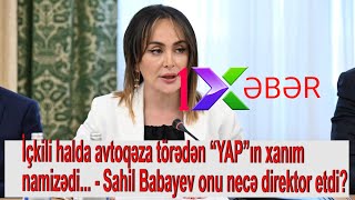 İçkili halda avtoqəza törədən xanım namizəd  Sahil Babayev onu necə direktor etdi [upl. by Mushro]