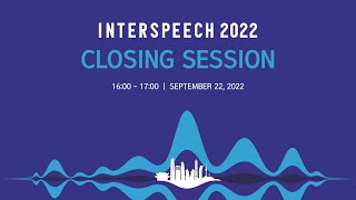 INTERSPEECH 2022 Closing Session [upl. by Acireed769]