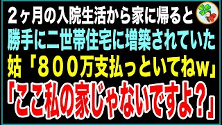 【スカッと】２ヶ月の入院生活から帰ると家が勝手に二世帯住宅に増築されていた。姑「８００万支払っといてねｗ」私「ここ私の家じゃないですよ？」→真実を伝え出ていった結果…【感動する話】 [upl. by Derinna]