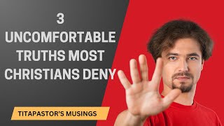 3 UNCOMFORTABLE TRUTHS MOST CHRISTIANS DENY TITAPASTORS MUSINGS [upl. by Aisats584]