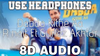 Dabda Kithe AaR Nait 8D AUDIO Gurlez Akhtar  Mista Baaz  8D Punjabi Songs 2019 [upl. by Darnell]