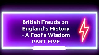 British Frauds on Englands History A Fools Wisdom PART FIVE [upl. by Annoerb]