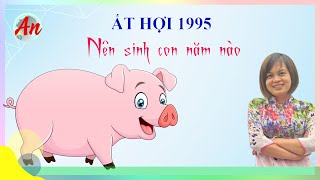 Ất Hợi 1995 Sinh Con Năm Nào Thì Hợp Với Cha Mẹ [upl. by Ahseiuqal]