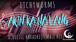 AKIN KA NA LANG by Itchyworms  Female Key  Acoustic Karaoke [upl. by Bradly]