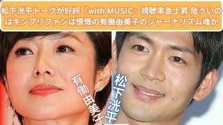 松下洸平トークが好評『with MUSIC』視聴率急上昇 危ういのはキンプリファンは憤慨の有働由美子のジャーナリズム魂か [upl. by Kirwin]