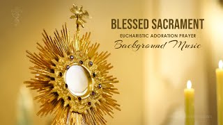 Blessed Sacrament  Eucharistic Adoration Prayer  Background Music Instrumental [upl. by Icats582]